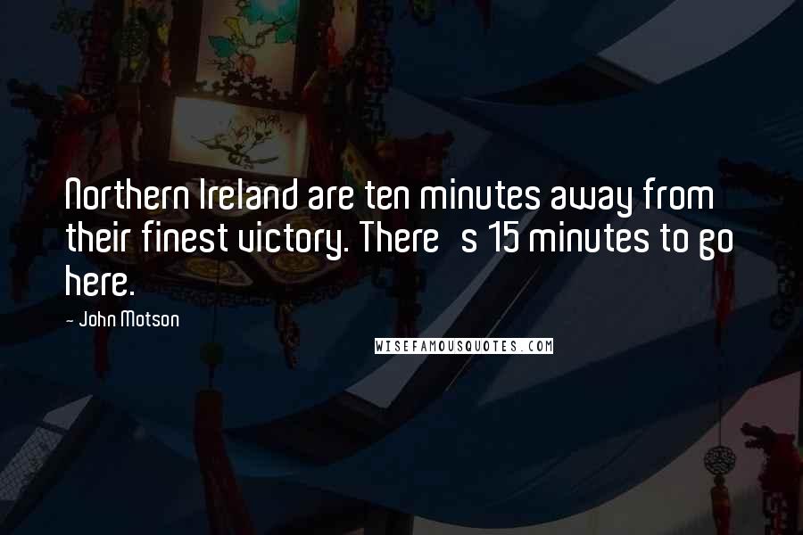 John Motson Quotes: Northern Ireland are ten minutes away from their finest victory. There's 15 minutes to go here.