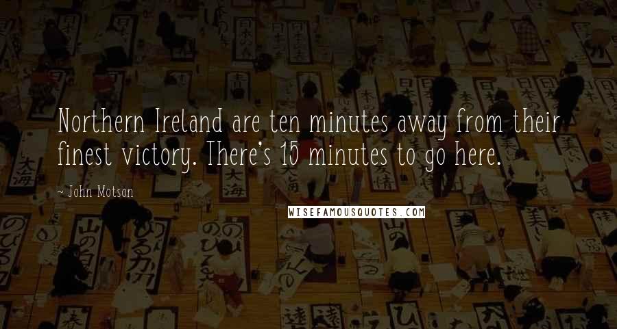 John Motson Quotes: Northern Ireland are ten minutes away from their finest victory. There's 15 minutes to go here.