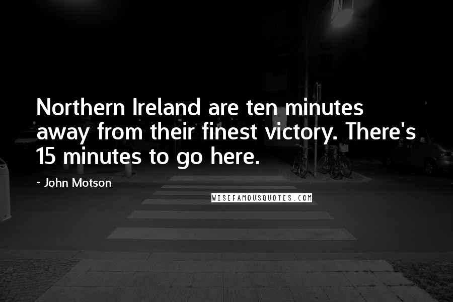 John Motson Quotes: Northern Ireland are ten minutes away from their finest victory. There's 15 minutes to go here.
