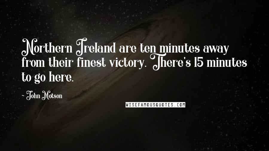 John Motson Quotes: Northern Ireland are ten minutes away from their finest victory. There's 15 minutes to go here.