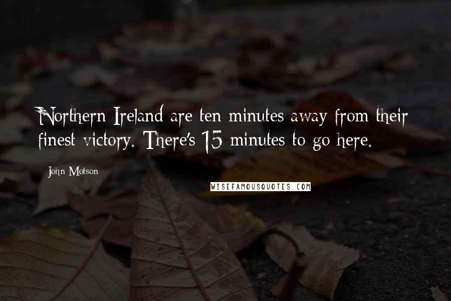 John Motson Quotes: Northern Ireland are ten minutes away from their finest victory. There's 15 minutes to go here.