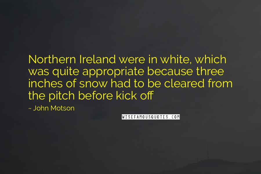 John Motson Quotes: Northern Ireland were in white, which was quite appropriate because three inches of snow had to be cleared from the pitch before kick off