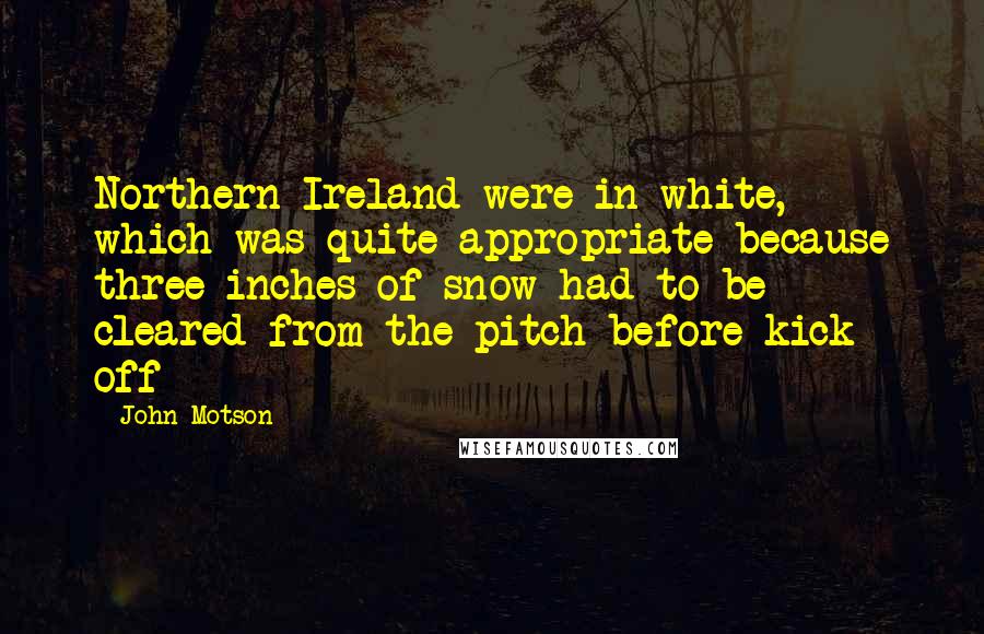 John Motson Quotes: Northern Ireland were in white, which was quite appropriate because three inches of snow had to be cleared from the pitch before kick off