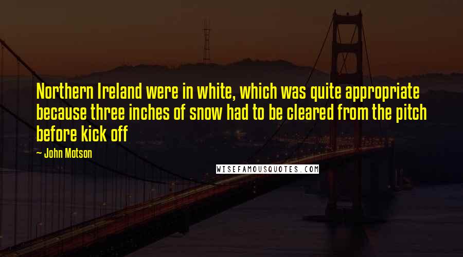 John Motson Quotes: Northern Ireland were in white, which was quite appropriate because three inches of snow had to be cleared from the pitch before kick off