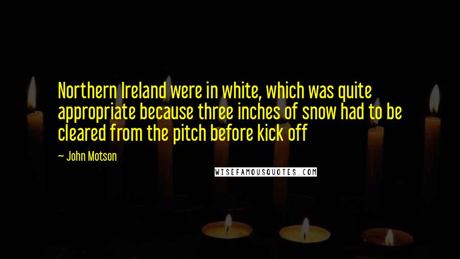 John Motson Quotes: Northern Ireland were in white, which was quite appropriate because three inches of snow had to be cleared from the pitch before kick off