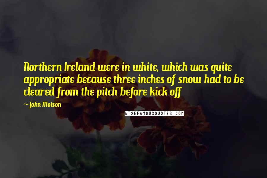 John Motson Quotes: Northern Ireland were in white, which was quite appropriate because three inches of snow had to be cleared from the pitch before kick off