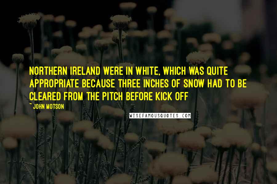 John Motson Quotes: Northern Ireland were in white, which was quite appropriate because three inches of snow had to be cleared from the pitch before kick off