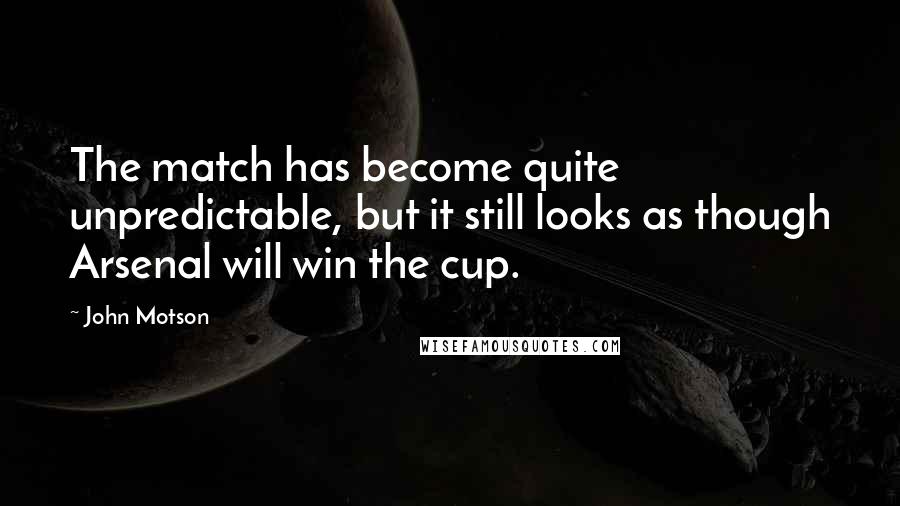 John Motson Quotes: The match has become quite unpredictable, but it still looks as though Arsenal will win the cup.