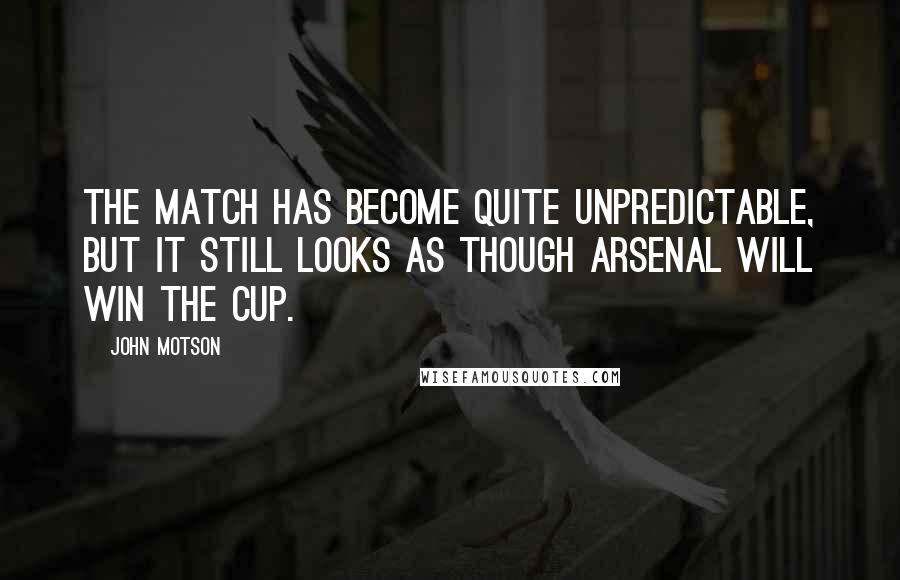 John Motson Quotes: The match has become quite unpredictable, but it still looks as though Arsenal will win the cup.