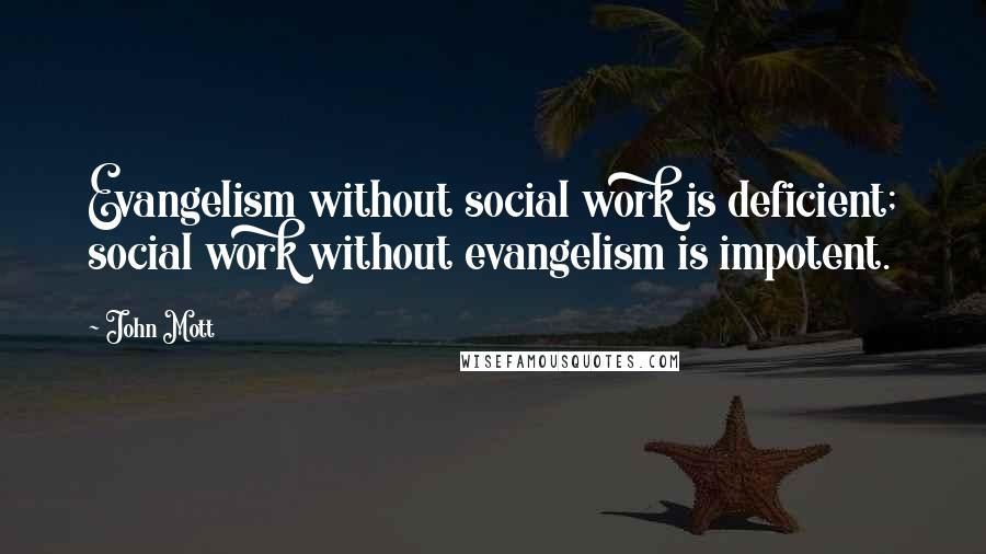 John Mott Quotes: Evangelism without social work is deficient; social work without evangelism is impotent.