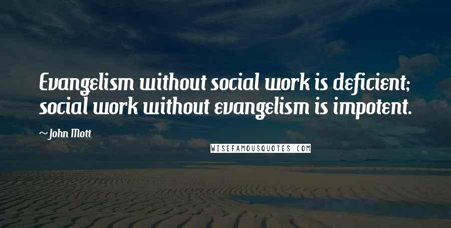 John Mott Quotes: Evangelism without social work is deficient; social work without evangelism is impotent.