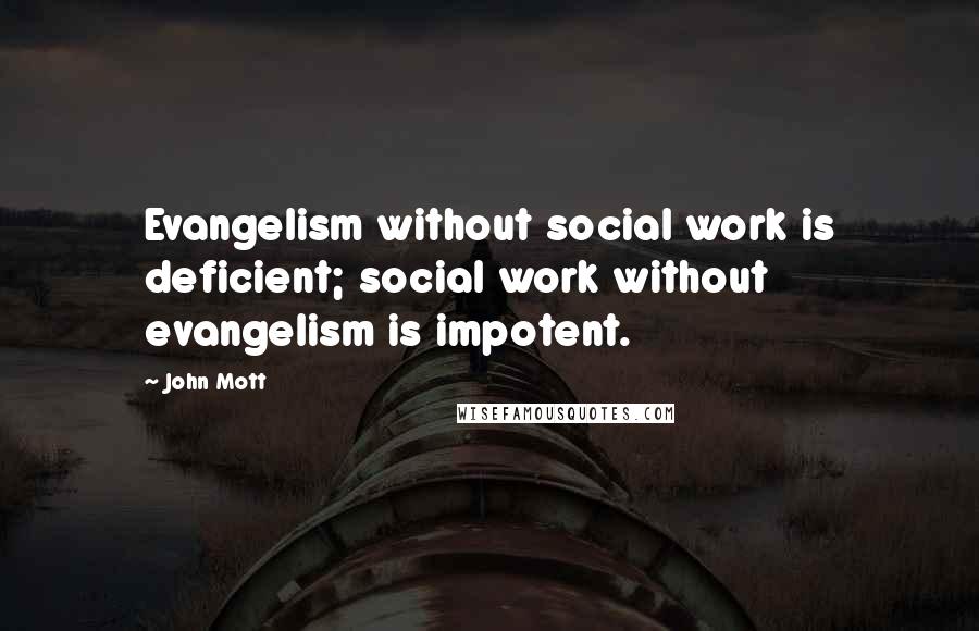 John Mott Quotes: Evangelism without social work is deficient; social work without evangelism is impotent.