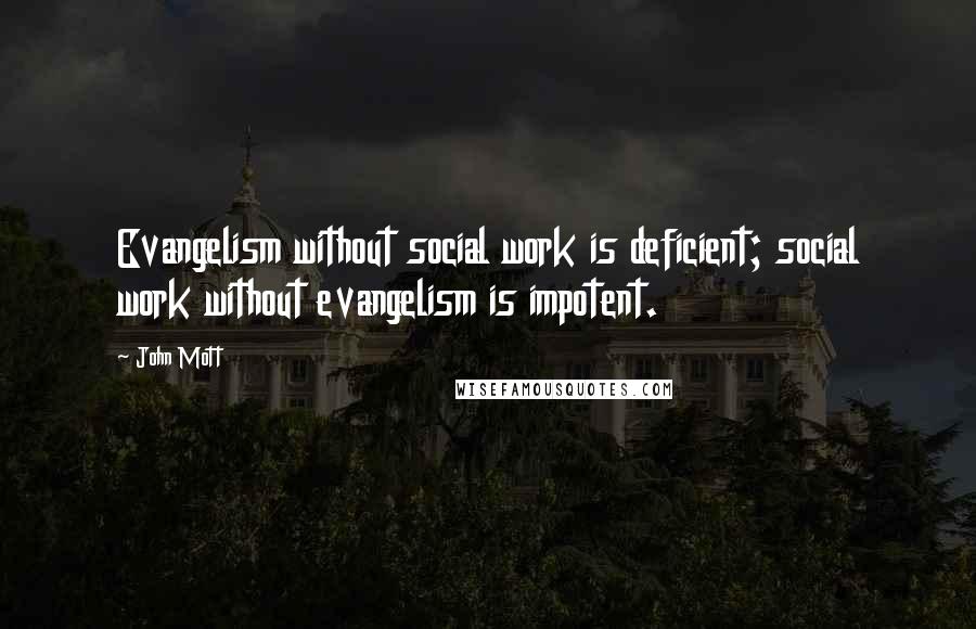 John Mott Quotes: Evangelism without social work is deficient; social work without evangelism is impotent.