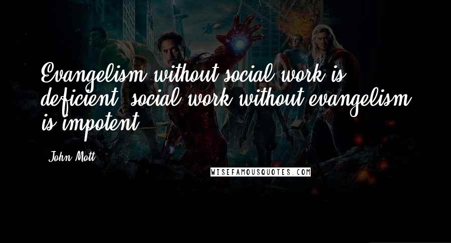 John Mott Quotes: Evangelism without social work is deficient; social work without evangelism is impotent.