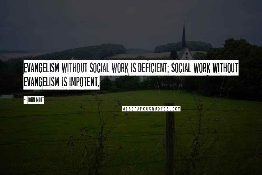 John Mott Quotes: Evangelism without social work is deficient; social work without evangelism is impotent.