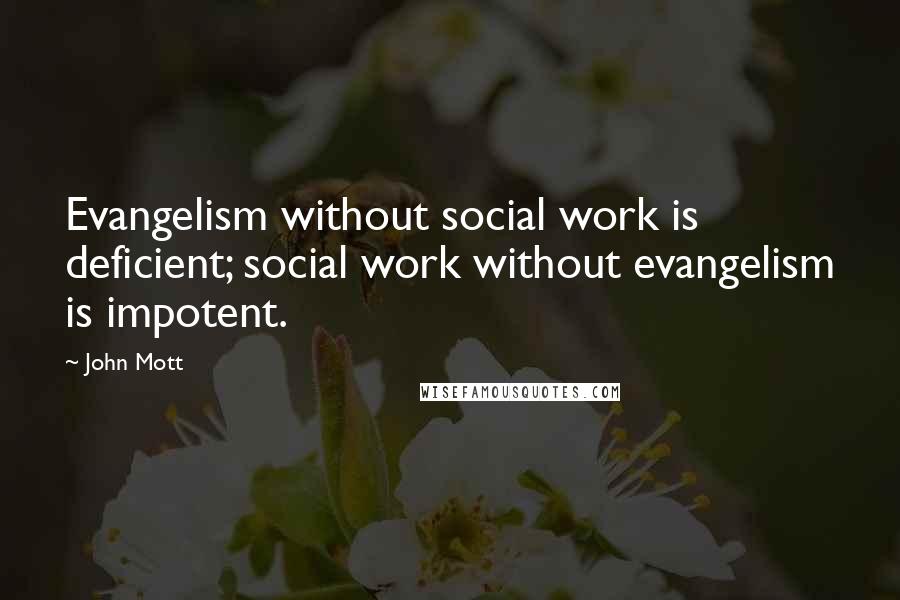 John Mott Quotes: Evangelism without social work is deficient; social work without evangelism is impotent.