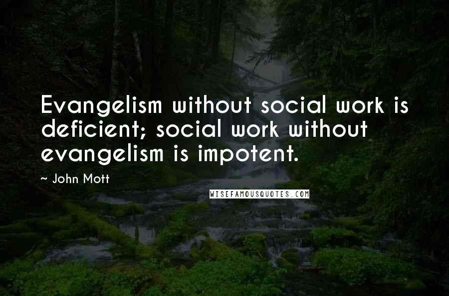 John Mott Quotes: Evangelism without social work is deficient; social work without evangelism is impotent.