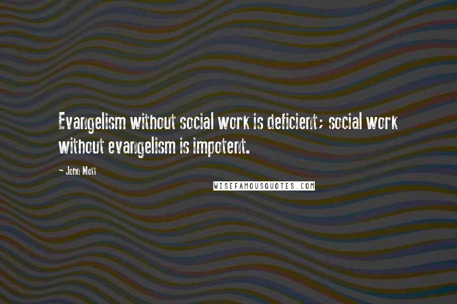 John Mott Quotes: Evangelism without social work is deficient; social work without evangelism is impotent.