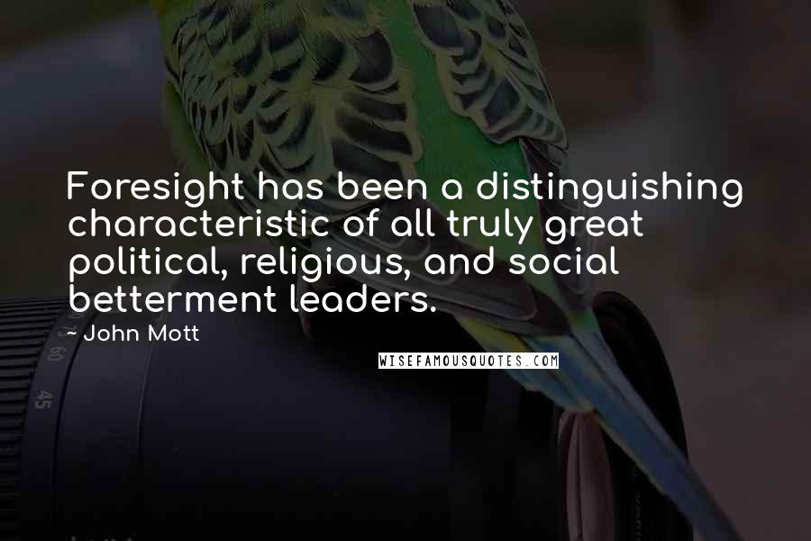 John Mott Quotes: Foresight has been a distinguishing characteristic of all truly great political, religious, and social betterment leaders.
