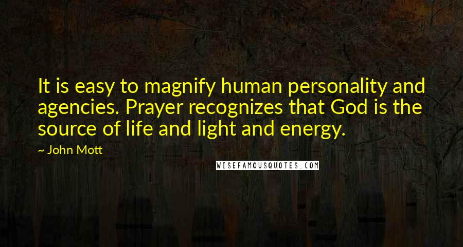 John Mott Quotes: It is easy to magnify human personality and agencies. Prayer recognizes that God is the source of life and light and energy.