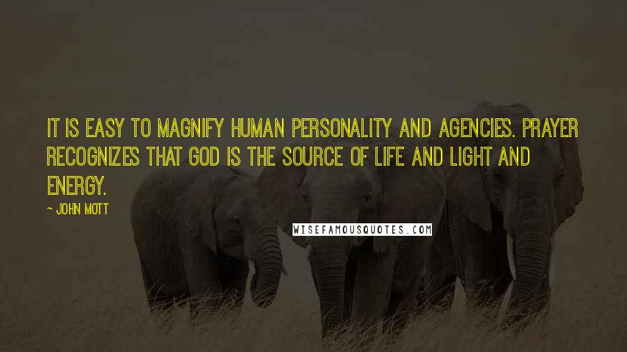 John Mott Quotes: It is easy to magnify human personality and agencies. Prayer recognizes that God is the source of life and light and energy.