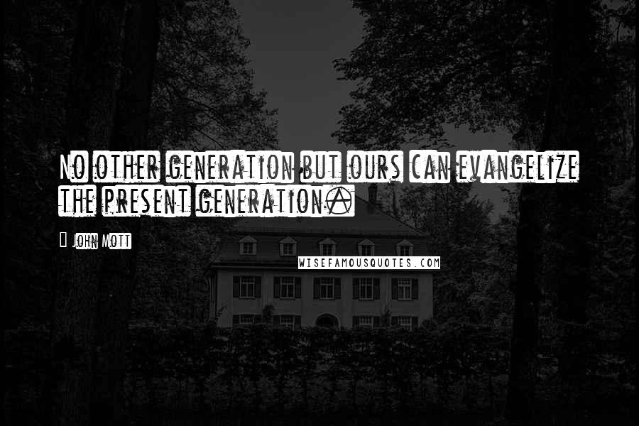 John Mott Quotes: No other generation but ours can evangelize the present generation.
