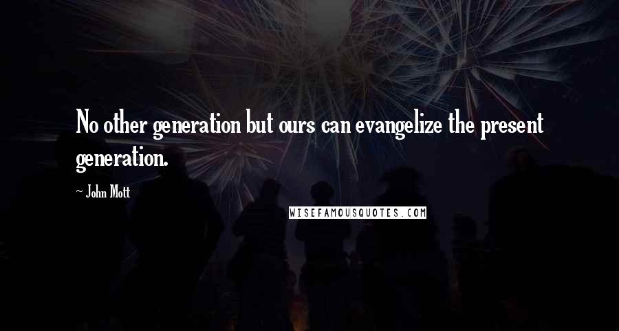 John Mott Quotes: No other generation but ours can evangelize the present generation.