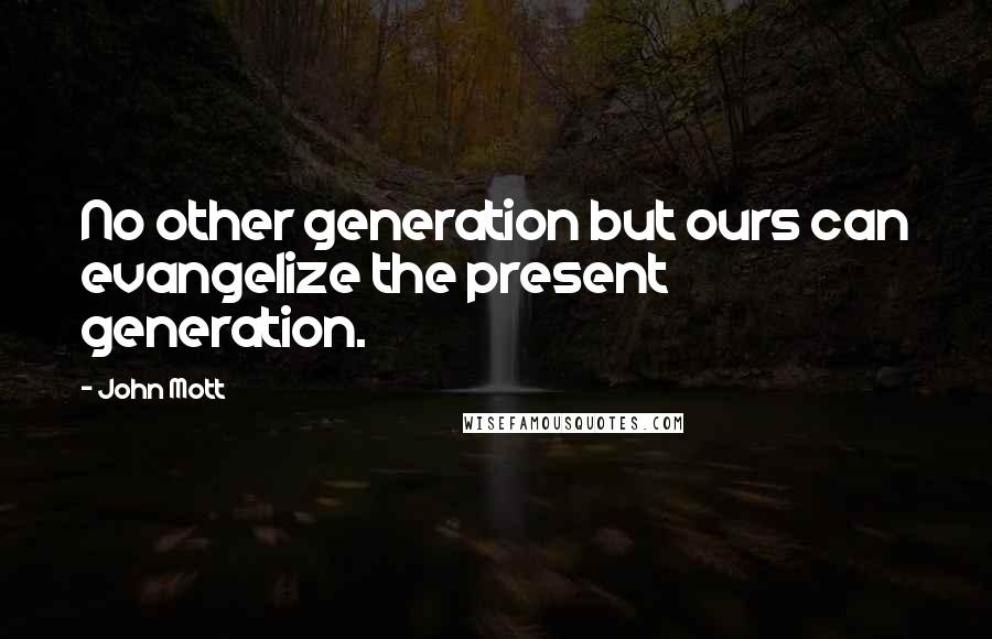 John Mott Quotes: No other generation but ours can evangelize the present generation.