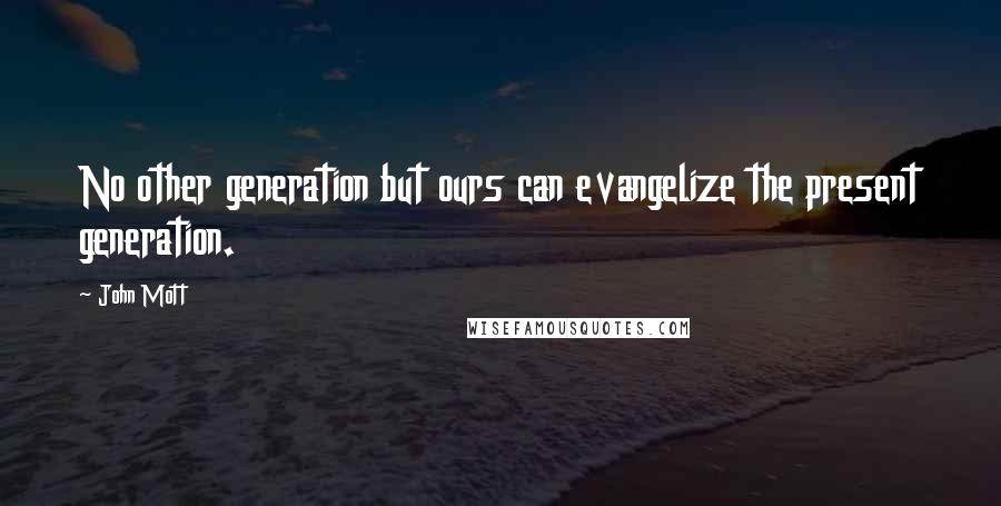 John Mott Quotes: No other generation but ours can evangelize the present generation.