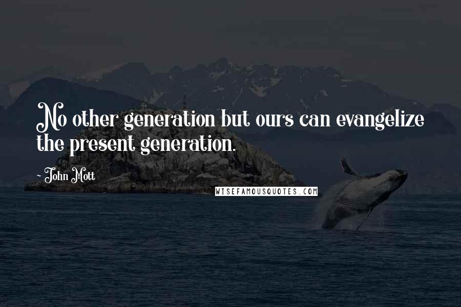 John Mott Quotes: No other generation but ours can evangelize the present generation.