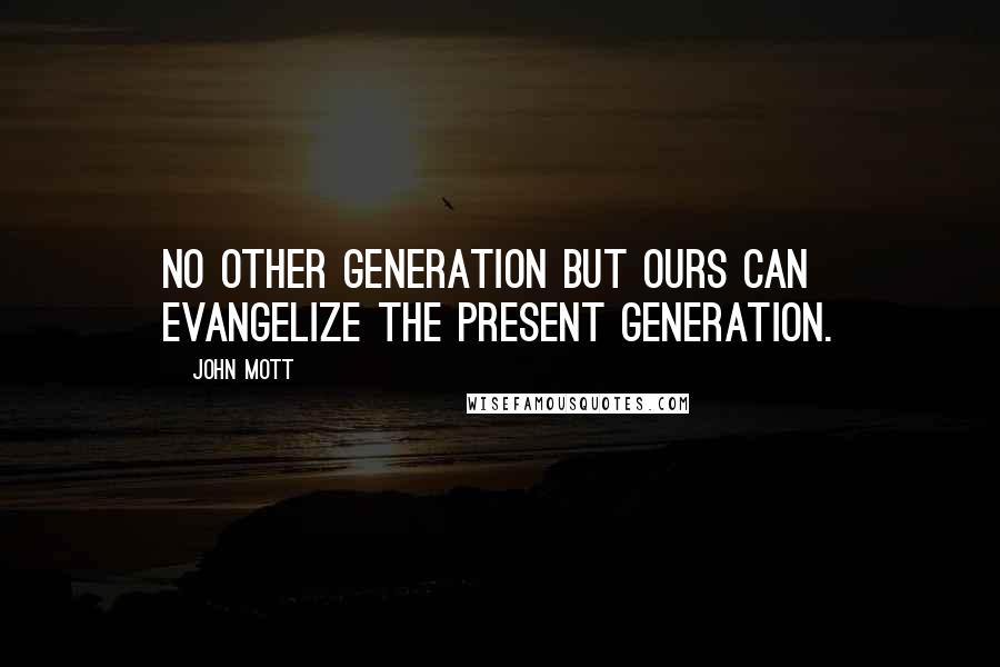 John Mott Quotes: No other generation but ours can evangelize the present generation.