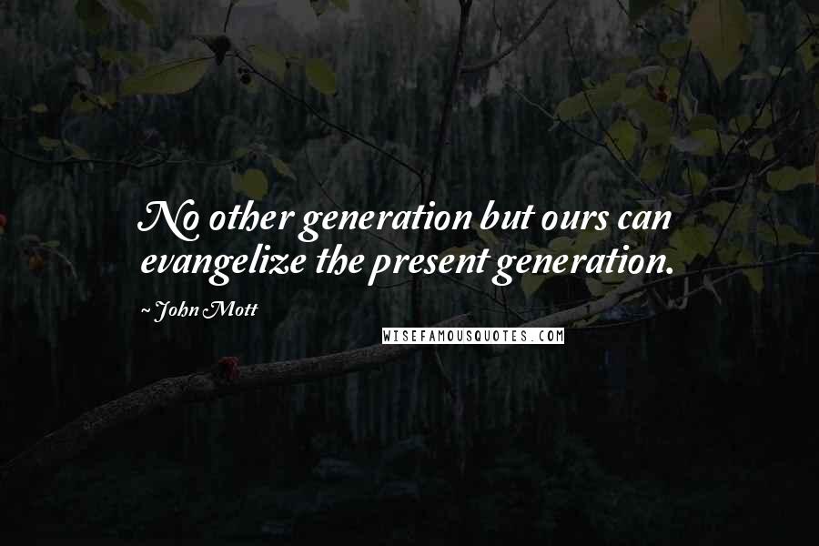 John Mott Quotes: No other generation but ours can evangelize the present generation.