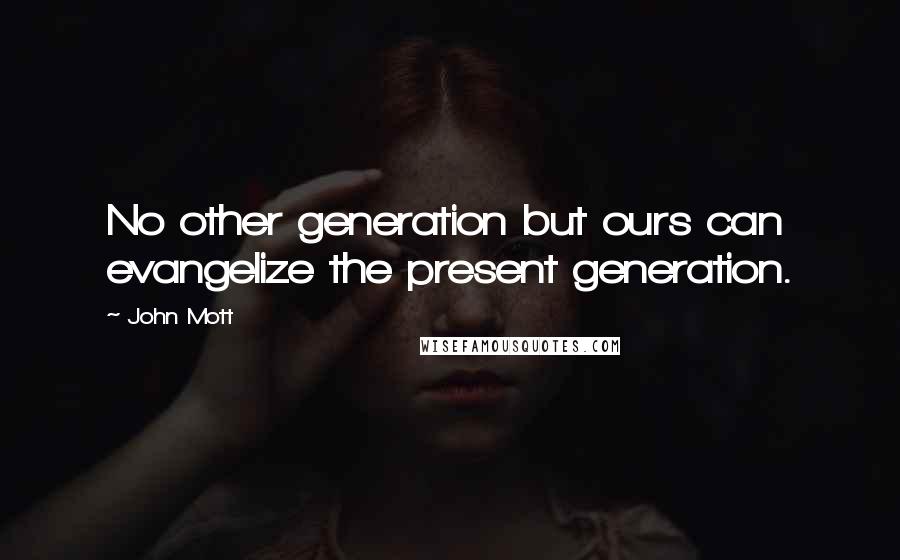 John Mott Quotes: No other generation but ours can evangelize the present generation.