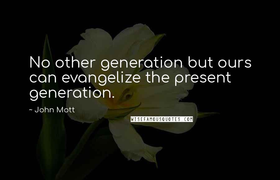 John Mott Quotes: No other generation but ours can evangelize the present generation.