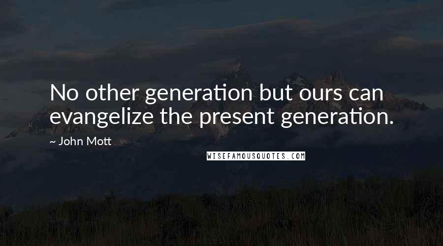 John Mott Quotes: No other generation but ours can evangelize the present generation.