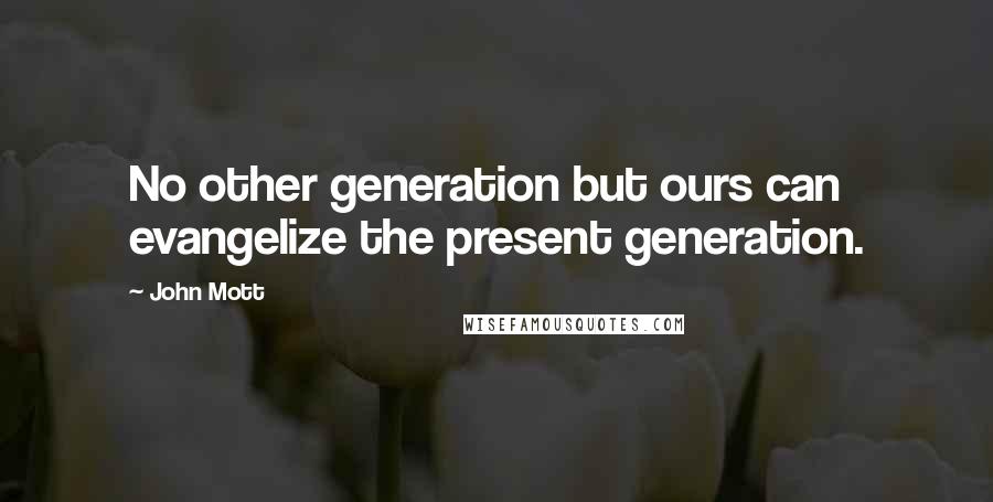 John Mott Quotes: No other generation but ours can evangelize the present generation.