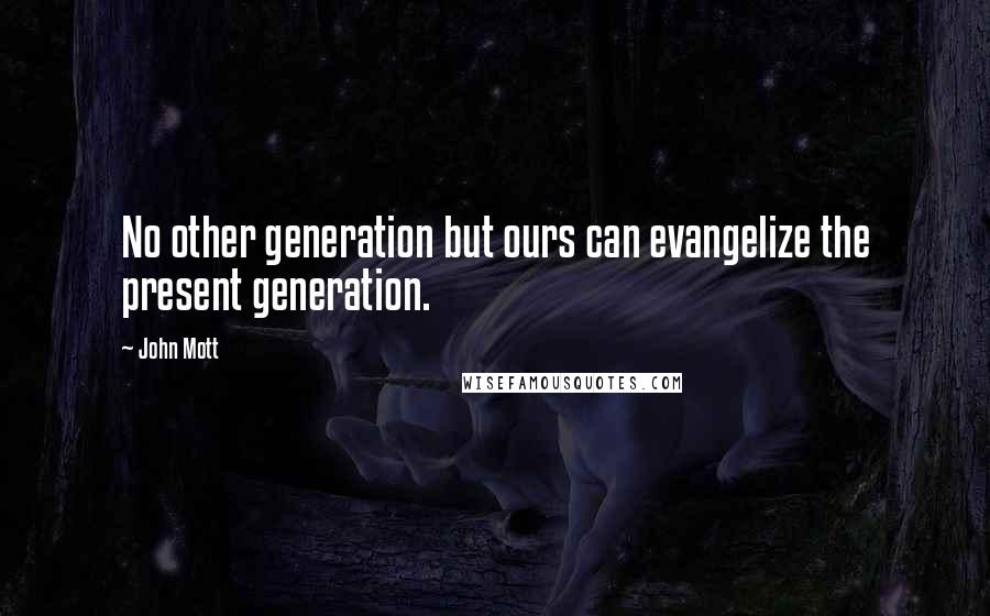 John Mott Quotes: No other generation but ours can evangelize the present generation.