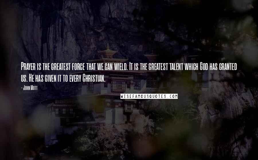 John Mott Quotes: Prayer is the greatest force that we can wield. It is the greatest talent which God has granted us. He has given it to every Christian.