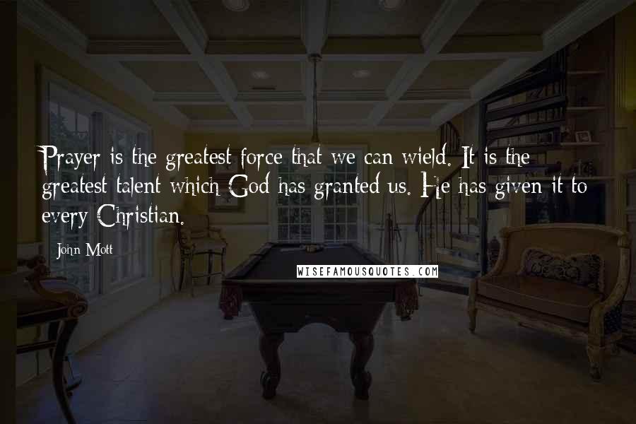 John Mott Quotes: Prayer is the greatest force that we can wield. It is the greatest talent which God has granted us. He has given it to every Christian.