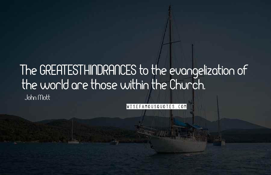 John Mott Quotes: The GREATEST HINDRANCES to the evangelization of the world are those within the Church.