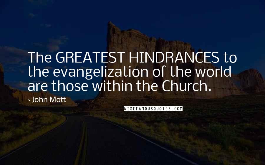John Mott Quotes: The GREATEST HINDRANCES to the evangelization of the world are those within the Church.
