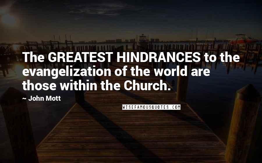 John Mott Quotes: The GREATEST HINDRANCES to the evangelization of the world are those within the Church.