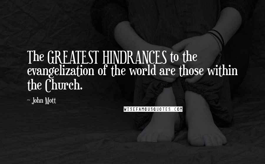 John Mott Quotes: The GREATEST HINDRANCES to the evangelization of the world are those within the Church.