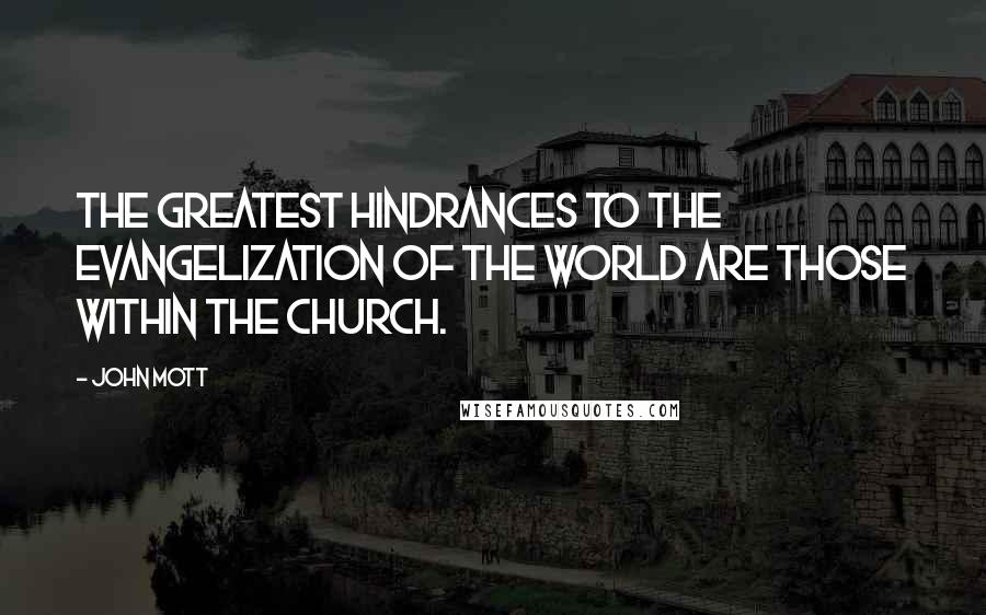 John Mott Quotes: The GREATEST HINDRANCES to the evangelization of the world are those within the Church.