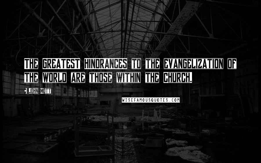 John Mott Quotes: The GREATEST HINDRANCES to the evangelization of the world are those within the Church.