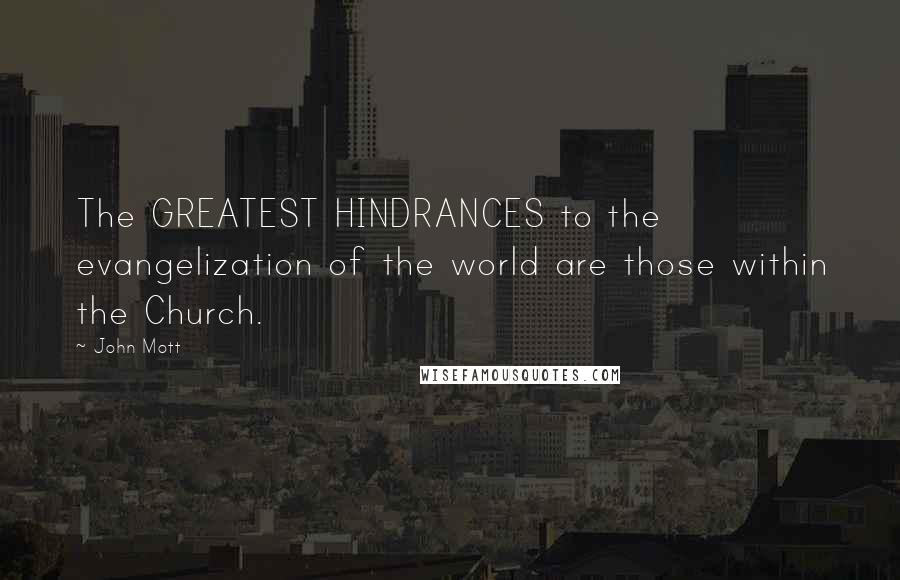 John Mott Quotes: The GREATEST HINDRANCES to the evangelization of the world are those within the Church.