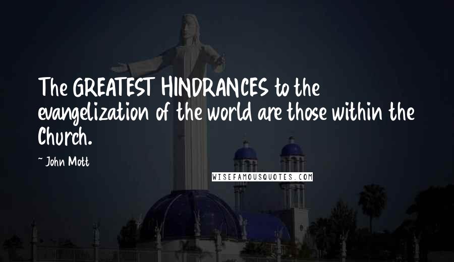 John Mott Quotes: The GREATEST HINDRANCES to the evangelization of the world are those within the Church.