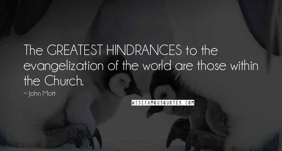 John Mott Quotes: The GREATEST HINDRANCES to the evangelization of the world are those within the Church.