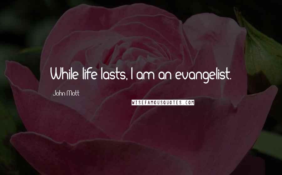 John Mott Quotes: While life lasts, I am an evangelist.