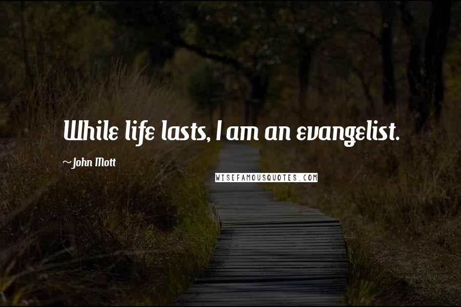 John Mott Quotes: While life lasts, I am an evangelist.